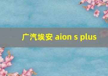 广汽埃安 aion s plus